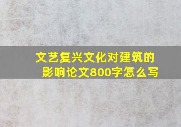 文艺复兴文化对建筑的影响论文800字怎么写