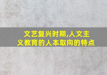 文艺复兴时期,人文主义教育的人本取向的特点