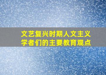 文艺复兴时期人文主义学者们的主要教育观点