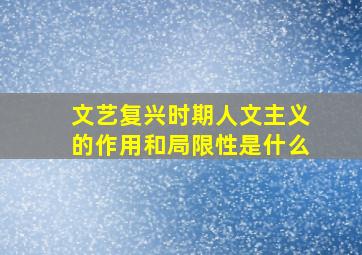 文艺复兴时期人文主义的作用和局限性是什么