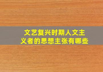 文艺复兴时期人文主义者的思想主张有哪些