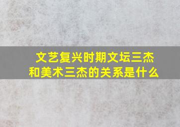 文艺复兴时期文坛三杰和美术三杰的关系是什么