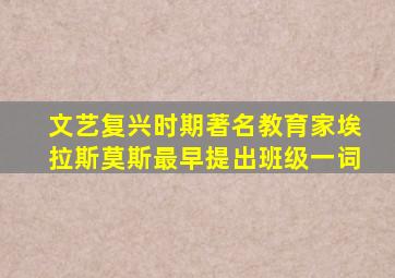 文艺复兴时期著名教育家埃拉斯莫斯最早提出班级一词