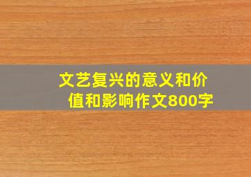 文艺复兴的意义和价值和影响作文800字