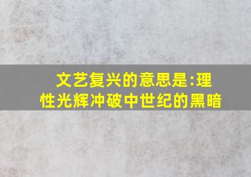 文艺复兴的意思是:理性光辉冲破中世纪的黑暗