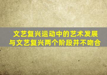 文艺复兴运动中的艺术发展与文艺复兴两个阶段并不吻合