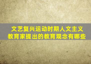 文艺复兴运动时期人文主义教育家提出的教育观念有哪些