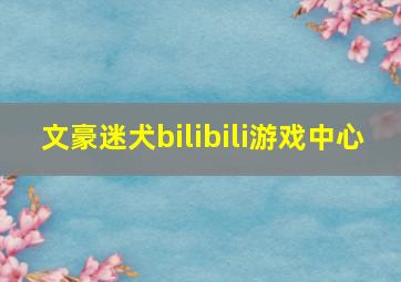 文豪迷犬bilibili游戏中心