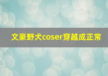 文豪野犬coser穿越成正常