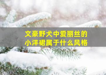 文豪野犬中爱丽丝的小洋裙属于什么风格