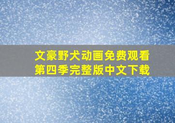 文豪野犬动画免费观看第四季完整版中文下载