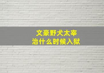 文豪野犬太宰治什么时候入狱