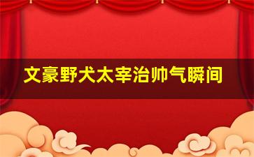 文豪野犬太宰治帅气瞬间