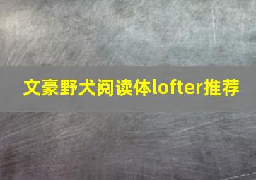 文豪野犬阅读体lofter推荐