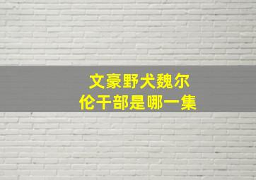 文豪野犬魏尔伦干部是哪一集