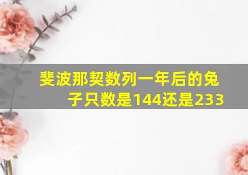 斐波那契数列一年后的兔子只数是144还是233