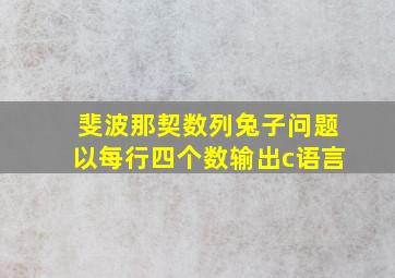 斐波那契数列兔子问题以每行四个数输出c语言