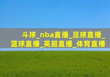 斗球_nba直播_足球直播_篮球直播_英超直播_体育直播