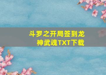 斗罗之开局签到龙神武魂TXT下载