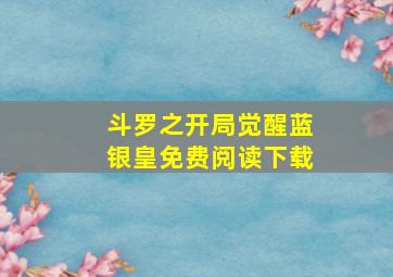 斗罗之开局觉醒蓝银皇免费阅读下载