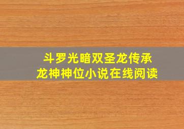 斗罗光暗双圣龙传承龙神神位小说在线阅读