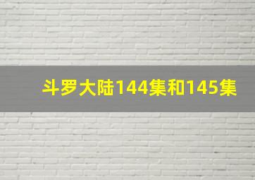 斗罗大陆144集和145集