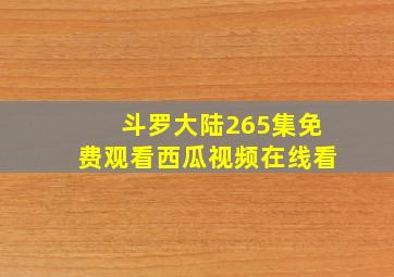 斗罗大陆265集免费观看西瓜视频在线看