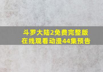 斗罗大陆2免费完整版在线观看动漫44集预告