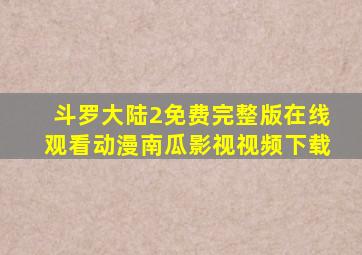 斗罗大陆2免费完整版在线观看动漫南瓜影视视频下载