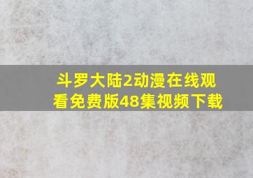 斗罗大陆2动漫在线观看免费版48集视频下载