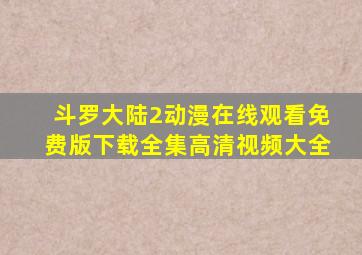 斗罗大陆2动漫在线观看免费版下载全集高清视频大全