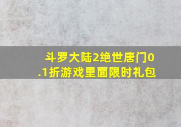 斗罗大陆2绝世唐门0.1折游戏里面限时礼包