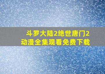 斗罗大陆2绝世唐门2动漫全集观看免费下载