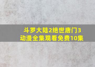 斗罗大陆2绝世唐门3动漫全集观看免费10集