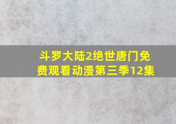 斗罗大陆2绝世唐门免费观看动漫第三季12集