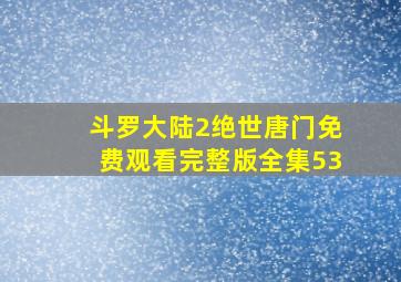 斗罗大陆2绝世唐门免费观看完整版全集53