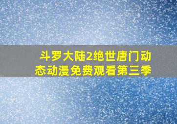 斗罗大陆2绝世唐门动态动漫免费观看第三季