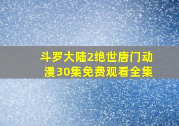 斗罗大陆2绝世唐门动漫30集免费观看全集