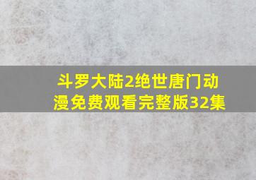 斗罗大陆2绝世唐门动漫免费观看完整版32集