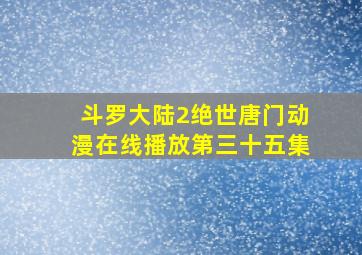 斗罗大陆2绝世唐门动漫在线播放第三十五集