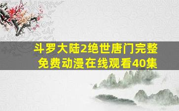 斗罗大陆2绝世唐门完整免费动漫在线观看40集