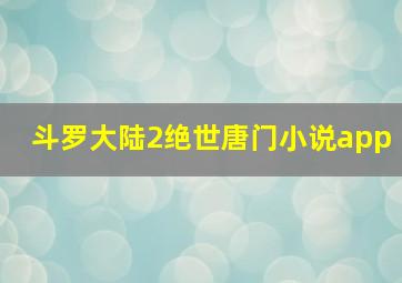 斗罗大陆2绝世唐门小说app