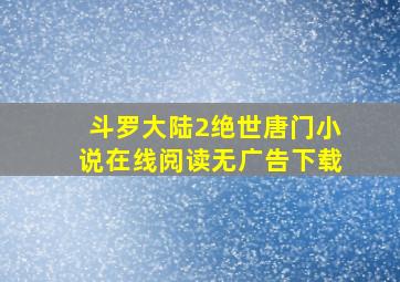 斗罗大陆2绝世唐门小说在线阅读无广告下载