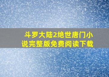 斗罗大陆2绝世唐门小说完整版免费阅读下载