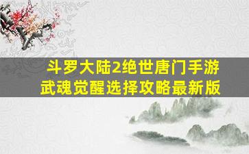 斗罗大陆2绝世唐门手游武魂觉醒选择攻略最新版