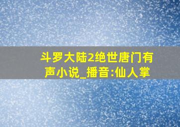 斗罗大陆2绝世唐门有声小说_播音:仙人掌