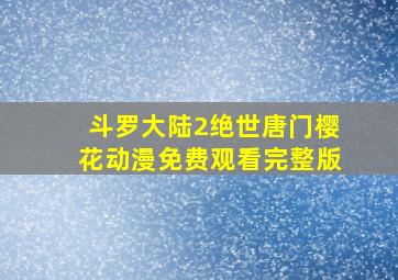 斗罗大陆2绝世唐门樱花动漫免费观看完整版