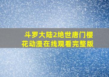 斗罗大陆2绝世唐门樱花动漫在线观看完整版