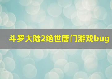 斗罗大陆2绝世唐门游戏bug