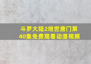 斗罗大陆2绝世唐门第40集免费观看动漫视频